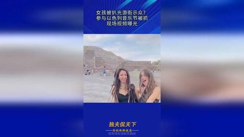 被抓的以色列女孩爆料视频,惊心动魄的爆料视频曝光